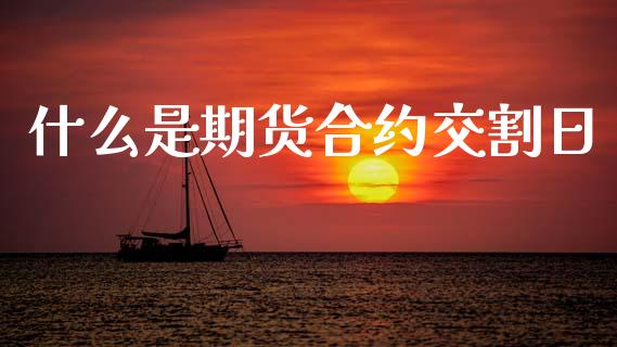 什么是期货合约交割日_https://cj007.lansai.wang_外汇交易_第1张