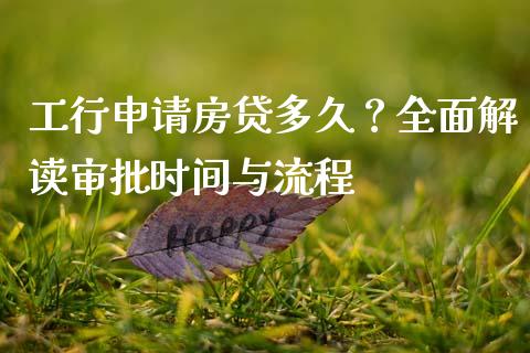 工行申请房贷多久？全面解读审批时间与流程_https://cj007.lansai.wang_全球市场_第1张