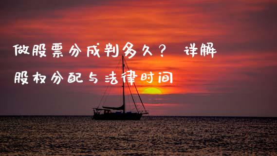 做股票分成判多久？ 详解股权分配与法律时间_https://cj007.lansai.wang_期货开户_第1张