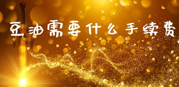 豆油需要什么手续费_https://cj007.lansai.wang_期货开户_第1张