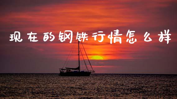 现在的钢铁行情怎么样_https://cj007.lansai.wang_金融监管_第1张