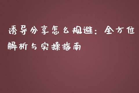 诱导分享怎么规避：全方位解析与实操指南_https://cj007.lansai.wang_债券资讯_第1张