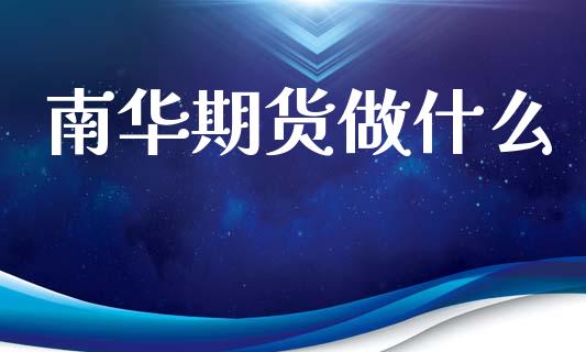 南华期货做什么_https://cj007.lansai.wang_全球市场_第1张