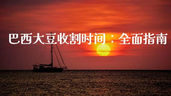 巴西大豆收割时间：全面指南_https://cj007.lansai.wang_财经新闻_第1张