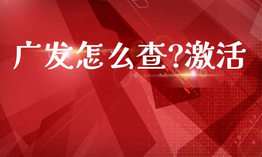 广发怎么查?激活_https://cj007.lansai.wang_外汇交易_第1张