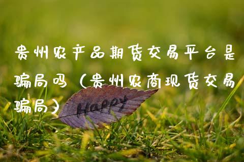 贵州农产品期货交易平台是骗局吗（贵州农商现货交易骗局）_https://cj007.lansai.wang_债券资讯_第1张