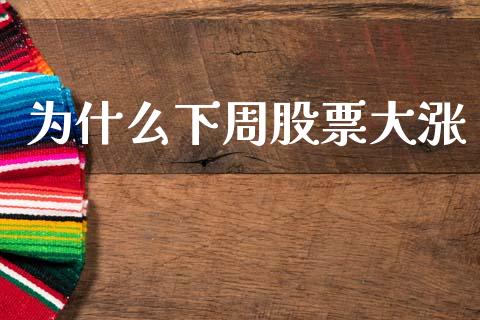 为什么下周股票大涨_https://cj007.lansai.wang_债券资讯_第1张