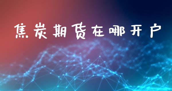 焦炭期货在哪开户_https://cj007.lansai.wang_金融监管_第1张