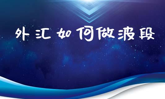 外汇如何做波段_https://cj007.lansai.wang_全球市场_第1张