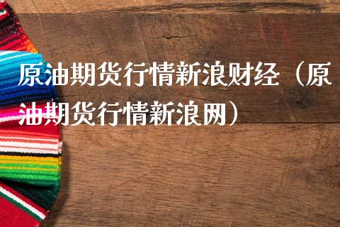 原油期货行情新浪财经（原油期货行情新浪网）_https://cj007.lansai.wang_债券资讯_第1张