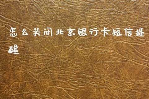 怎么关闭北京银行卡短信提醒_https://cj007.lansai.wang_全球市场_第1张
