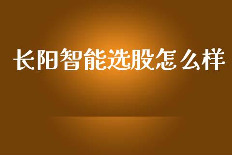长阳智能选股怎么样_https://cj007.lansai.wang_财经新闻_第1张