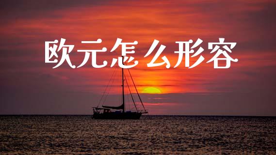 欧元怎么形容_https://cj007.lansai.wang_财经新闻_第1张