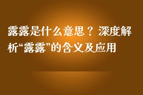 露露是什么意思？ 深度解析“露露”的含义及应用_https://cj007.lansai.wang_财经新闻_第1张