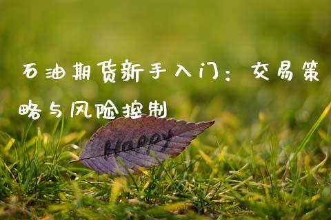石油期货新手入门：交易策略与风险控制_https://cj007.lansai.wang_债券资讯_第1张