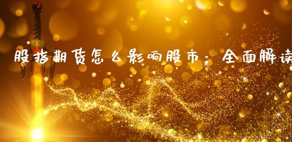 股指期货怎么影响股市：全面解读_https://cj007.lansai.wang_期货开户_第1张