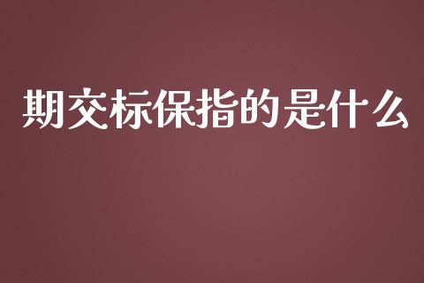 期交标保指的是什么_https://cj007.lansai.wang_财经新闻_第1张