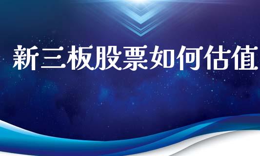 新三板股票如何估值_全球市场_第1张_期货开户_金融监管_外汇交易_债券资讯_全球市场_财经新闻 新三板股票如何估值_https://cj007.lansai.wang_全球市场_第1张