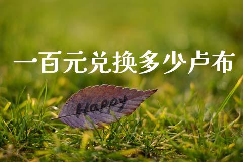 一百元兑换多少卢布_https://cj007.lansai.wang_债券资讯_第1张