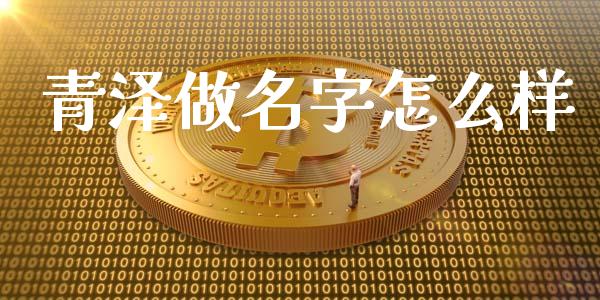 青泽做名字怎么样_https://cj007.lansai.wang_债券资讯_第1张