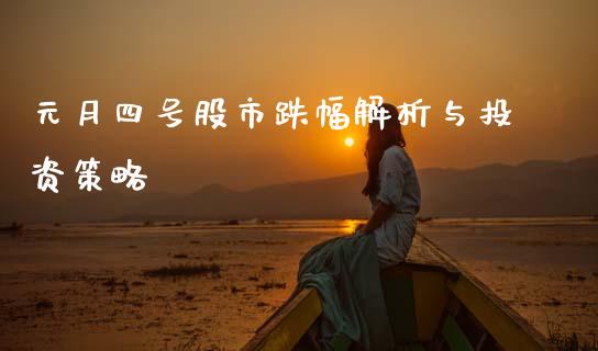 元月四号股市跌幅解析与投资策略_https://cj007.lansai.wang_债券资讯_第1张