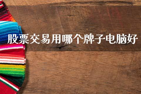 股票交易用哪个牌子电脑好_https://cj007.lansai.wang_全球市场_第1张