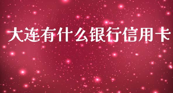 大连有什么银行信用卡_https://cj007.lansai.wang_全球市场_第1张