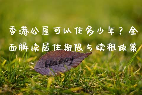 香港公屋可以住多少年？全面解读居住期限与续租政策_https://cj007.lansai.wang_财经新闻_第1张