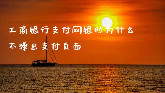 工商银行支付网银时为什么不弹出支付页面_https://cj007.lansai.wang_外汇交易_第1张