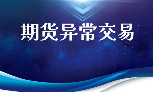 期货异常交易_https://cj007.lansai.wang_财经新闻_第1张