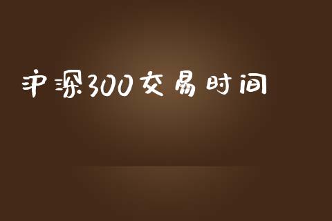 沪深300交易时间_https://cj007.lansai.wang_全球市场_第1张