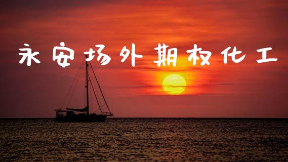 永安场外期权化工_https://cj007.lansai.wang_金融监管_第1张