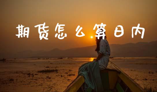 期货怎么算日内_https://cj007.lansai.wang_期货开户_第1张