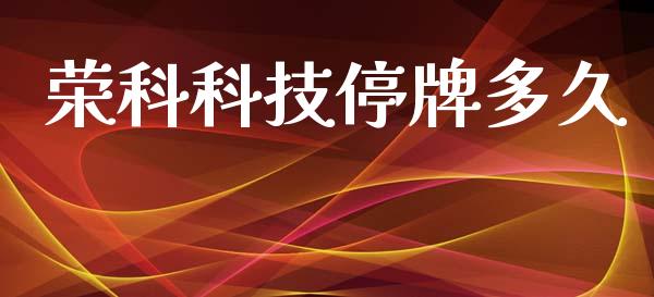 荣科科技停牌多久_https://cj007.lansai.wang_债券资讯_第1张
