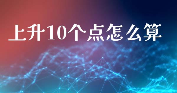 上升10个点怎么算_https://cj007.lansai.wang_债券资讯_第1张