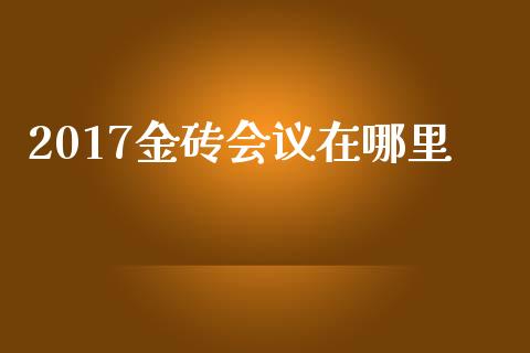 2017金砖会议在哪里_https://cj007.lansai.wang_期货开户_第1张