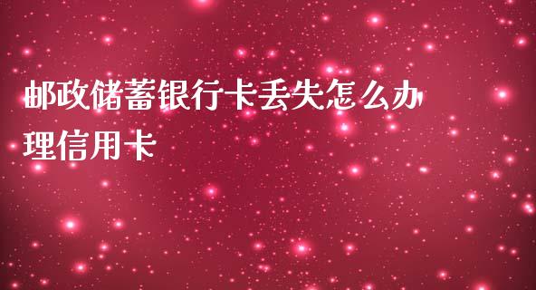 邮政储蓄银行卡丢失怎么办理信用卡_https://cj007.lansai.wang_外汇交易_第1张