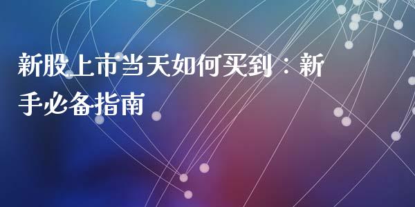 新股上市当天如何买到：新手必备指南_https://cj007.lansai.wang_期货开户_第1张