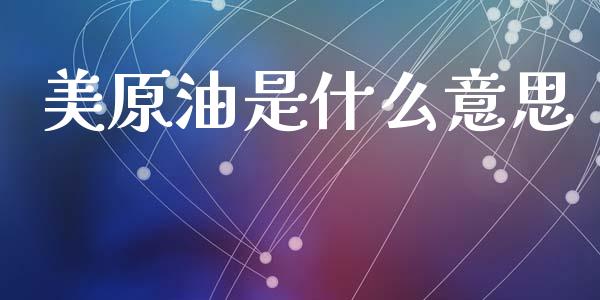 美原油是什么意思_https://cj007.lansai.wang_全球市场_第1张