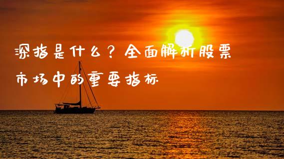 深指是什么？全面解析股票市场中的重要指标_https://cj007.lansai.wang_财经新闻_第1张