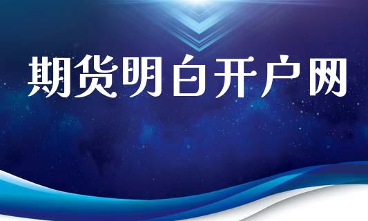 期货明白开户网_财经新闻_第1张_期货开户_金融监管_外汇交易_债券资讯_全球市场_财经新闻 期货明白开户网_https://cj007.lansai.wang_财经新闻_第1张