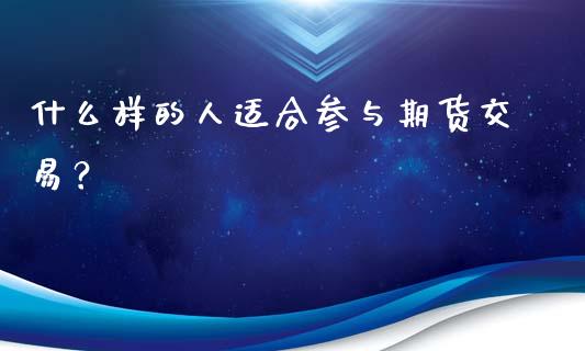 什么样的人适合参与期货交易？_https://cj007.lansai.wang_金融监管_第1张
