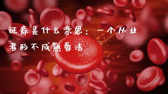 证券是什么意思：一个从业者的不成熟看法_https://cj007.lansai.wang_财经新闻_第1张