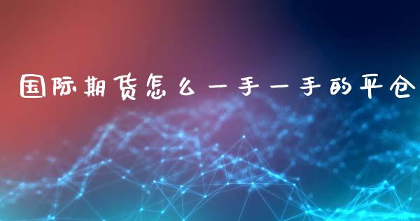 国际期货怎么一手一手的平仓_https://cj007.lansai.wang_金融监管_第1张