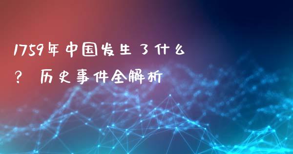 1759年中国发生了什么？ 历史事件全解析_https://cj007.lansai.wang_外汇交易_第1张