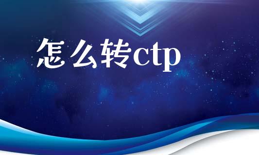 怎么转ctp_https://cj007.lansai.wang_外汇交易_第1张