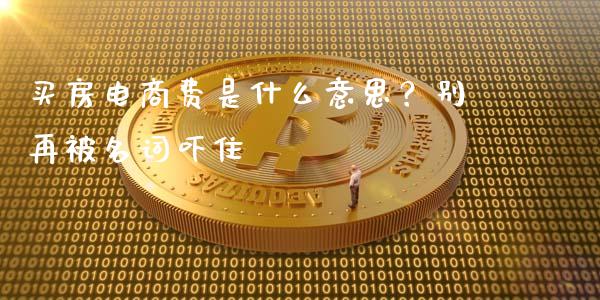 买房电商费是什么意思？别再被名词吓住_https://cj007.lansai.wang_财经新闻_第1张