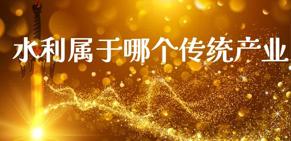 水利属于哪个传统产业_https://cj007.lansai.wang_金融监管_第1张