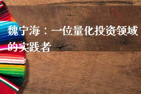 魏宁海：一位量化投资领域的实践者_https://cj007.lansai.wang_债券资讯_第1张
