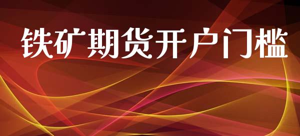 铁矿期货开户门槛_https://cj007.lansai.wang_财经新闻_第1张